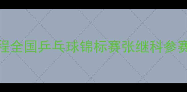 图片 全运会张继科最新赛程全国乒乓球锦标赛张继科参赛时间表+赛事看点全2