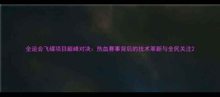 图片 全运会飞碟项目巅峰对决：热血赛事背后的技术革新与全民关注2