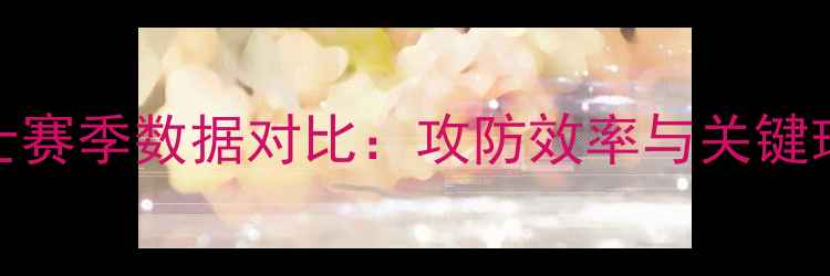 图片 公牛VS勇士赛季数据对比：攻防效率与关键球员表现全