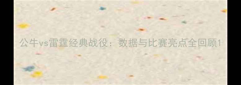 图片 公牛vs雷霆经典战役：数据与比赛亮点全回顾1