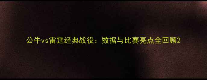 图片 公牛vs雷霆经典战役：数据与比赛亮点全回顾2