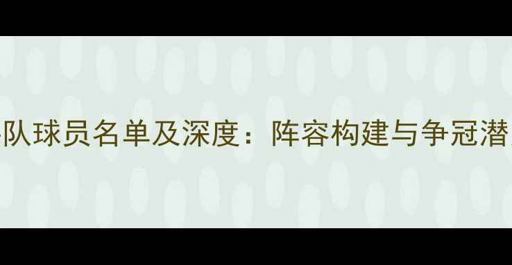 图片 公牛队球员名单及深度：阵容构建与争冠潜力全