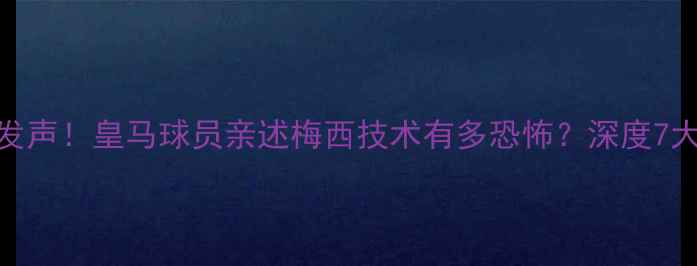 图片 内马尔、哈兰德集体发声！皇马球员亲述梅西技术有多恐怖？深度7大争议判罚背后的真相