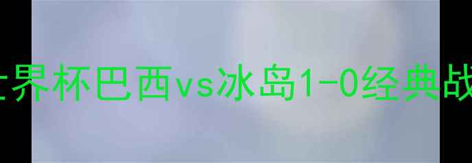 图片 内马尔封神！世界杯巴西vs冰岛1-0经典战：战术+冷知识