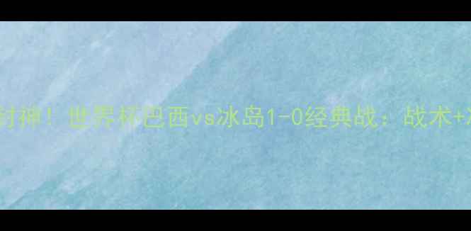 图片 内马尔封神！世界杯巴西vs冰岛1-0经典战：战术+冷知识1