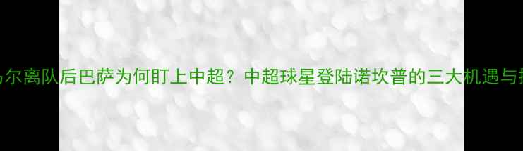图片 内马尔离队后巴萨为何盯上中超？中超球星登陆诺坎普的三大机遇与挑战