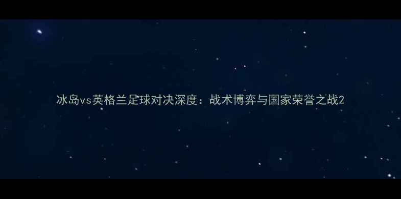 图片 冰岛vs英格兰足球对决深度：战术博弈与国家荣誉之战2