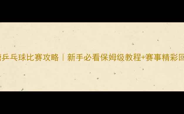 图片 冰糖乒乓球比赛攻略｜新手必看保姆级教程+赛事精彩回顾1