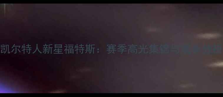 图片 凯尔特人新星福特斯：赛季高光集锦与成长分析