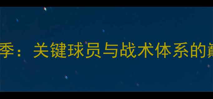 图片 切尔西赛季：关键球员与战术体系的巅峰对决1
