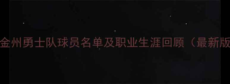 图片 前金州勇士队球员名单及职业生涯回顾（最新版）