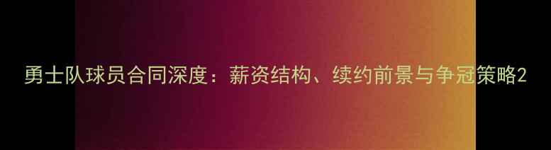 图片 勇士队球员合同深度：薪资结构、续约前景与争冠策略2