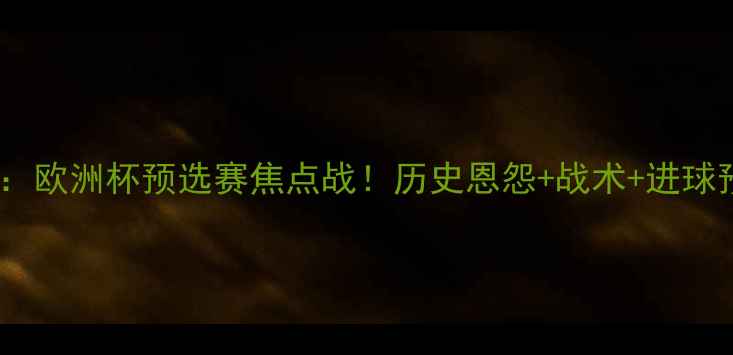 图片 匈牙利vs冰岛：欧洲杯预选赛焦点战！历史恩怨+战术+进球预测全攻略🔥1