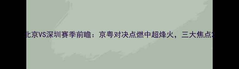 图片 北京VS深圳赛季前瞻：京粤对决点燃中超烽火，三大焦点2