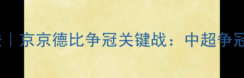 图片 北京人和vs北京国安｜京京德比争冠关键战：中超争冠集团终极对决深度1