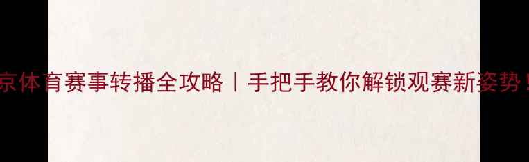 图片 北京体育赛事转播全攻略｜手把手教你解锁观赛新姿势！1