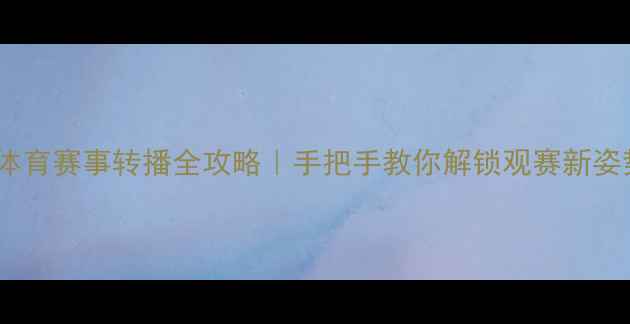 图片 北京体育赛事转播全攻略｜手把手教你解锁观赛新姿势！2