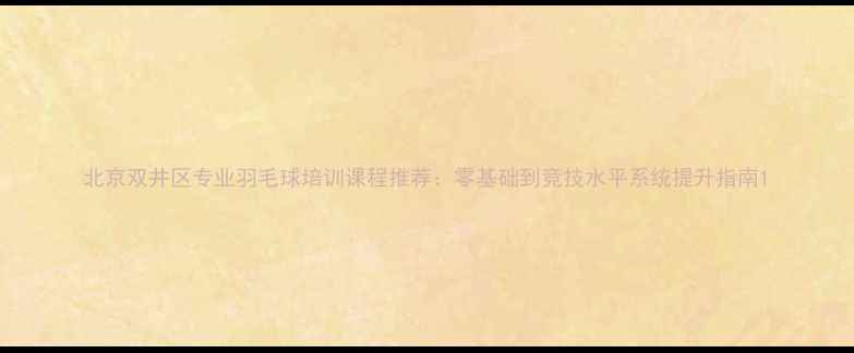 图片 北京双井区专业羽毛球培训课程推荐：零基础到竞技水平系统提升指南1