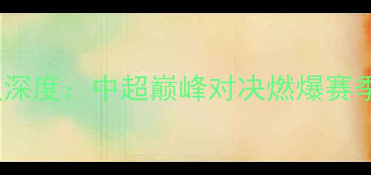图片 北京国安VS大连人海报深度：中超巅峰对决燃爆赛季比分预测与战意解读1
