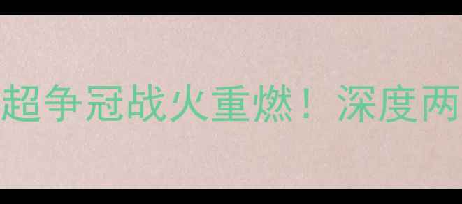 图片 北京国安vs天津津门虎：中超争冠战火重燃！深度两队历史恩怨与夺冠关键战役