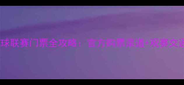 图片 北京国际足球联赛门票全攻略：官方购票渠道+观赛交通住宿指南2