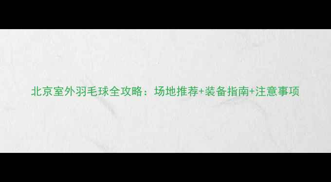 图片 北京室外羽毛球全攻略：场地推荐+装备指南+注意事项