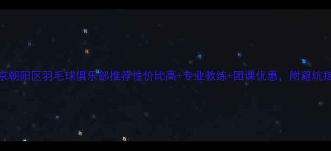 图片 北京朝阳区羽毛球俱乐部推荐性价比高+专业教练+团课优惠，附避坑指南