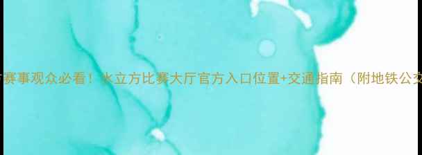 图片 北京水立方赛事观众必看！水立方比赛大厅官方入口位置+交通指南（附地铁公交路线图）1