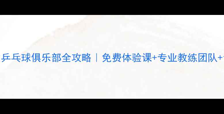 图片 北京海淀区优质乒乓球俱乐部全攻略｜免费体验课+专业教练团队+青少年培训指南