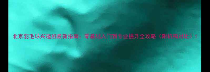图片 北京羽毛球兴趣班最新指南：零基础入门到专业提升全攻略（附机构对比）1