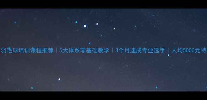 图片 北京羽毛球培训课程推荐｜5大体系零基础教学｜3个月速成专业选手｜人均5000元特惠中