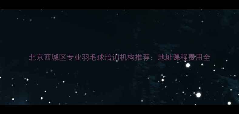 图片 北京西城区专业羽毛球培训机构推荐：地址课程费用全