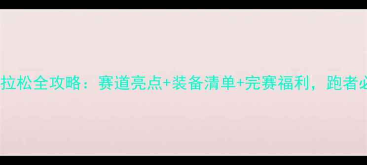 图片 北京马拉松全攻略：赛道亮点+装备清单+完赛福利，跑者必看！1