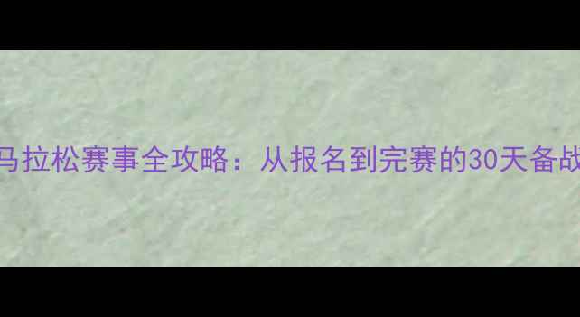 图片 北京马拉松赛事全攻略：从报名到完赛的30天备战指南