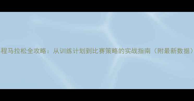 图片 半程马拉松全攻略：从训练计划到比赛策略的实战指南（附最新数据）2