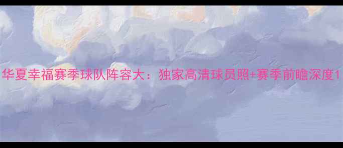 图片 华夏幸福赛季球队阵容大：独家高清球员照+赛季前瞻深度1