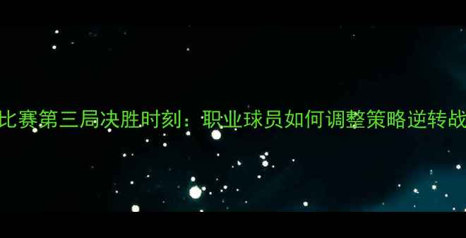 图片 单打比赛第三局决胜时刻：职业球员如何调整策略逆转战局？