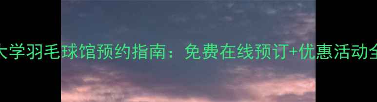 图片 南京林业大学羽毛球馆预约指南：免费在线预订+优惠活动全（最新）
