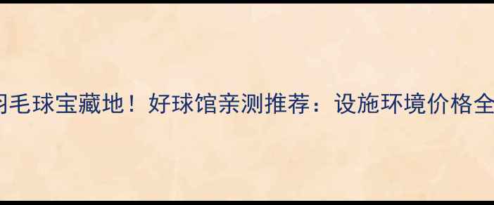 图片 南山羽毛球宝藏地！好球馆亲测推荐：设施环境价格全公开1