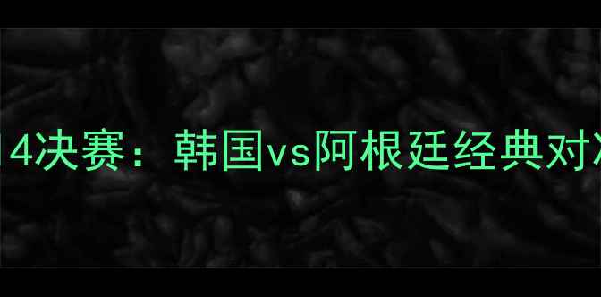 图片 南非世界杯14决赛：韩国vs阿根廷经典对决高清回顾1