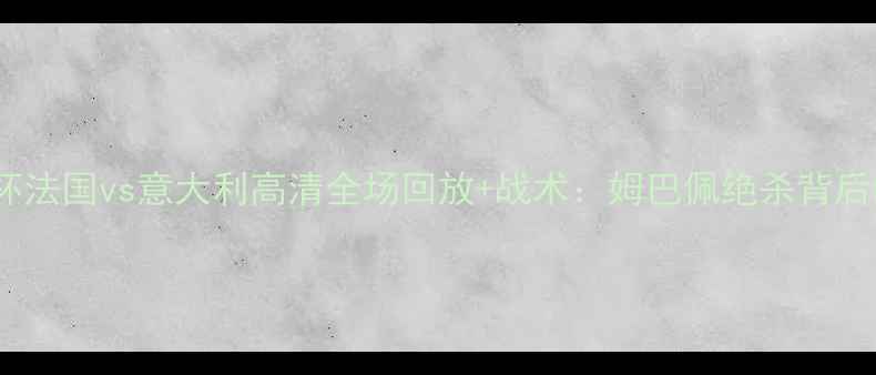 图片 卡塔尔世界杯法国vs意大利高清全场回放+战术：姆巴佩绝杀背后的攻防博弈1