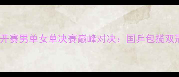 图片 卡塔尔乒乓球公开赛男单女单决赛巅峰对决：国乒包揽双冠创历史性时刻2