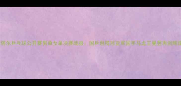 图片 卡塔尔乒乓球公开赛男单女单决赛战报：国乒包揽冠亚军国手马龙王曼昱再创辉煌2