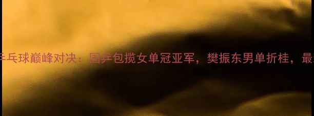 图片 卡塔尔公开赛乒乓球巅峰对决：国乒包揽女单冠亚军，樊振东男单折桂，最新战报速递！2