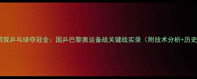 图片 卡塔尔男双乒乓球夺冠全：国乒巴黎奥运备战关键战实录（附技术分析+历史数据）1