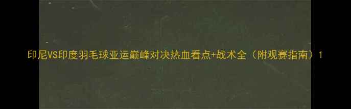 图片 印尼VS印度羽毛球亚运巅峰对决热血看点+战术全（附观赛指南）1