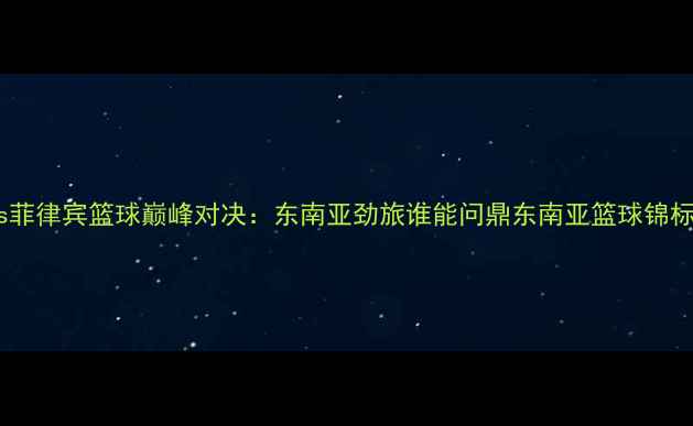 图片 印尼vs菲律宾篮球巅峰对决：东南亚劲旅谁能问鼎东南亚篮球锦标赛？1