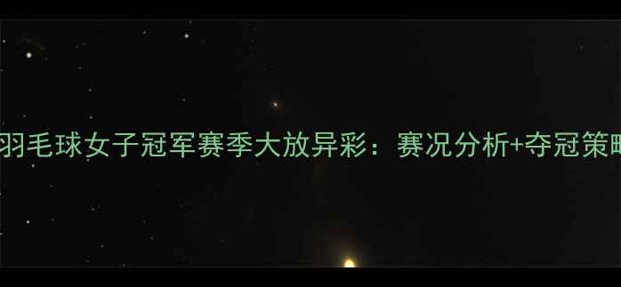 图片 印尼羽毛球女子冠军赛季大放异彩：赛况分析+夺冠策略全2