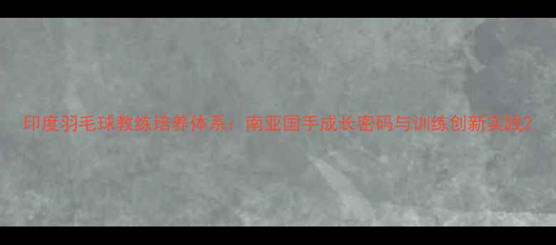 图片 印度羽毛球教练培养体系：南亚国手成长密码与训练创新实践2