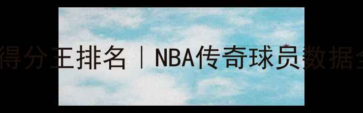 图片 历史得分王排名｜NBA传奇球员数据全！1